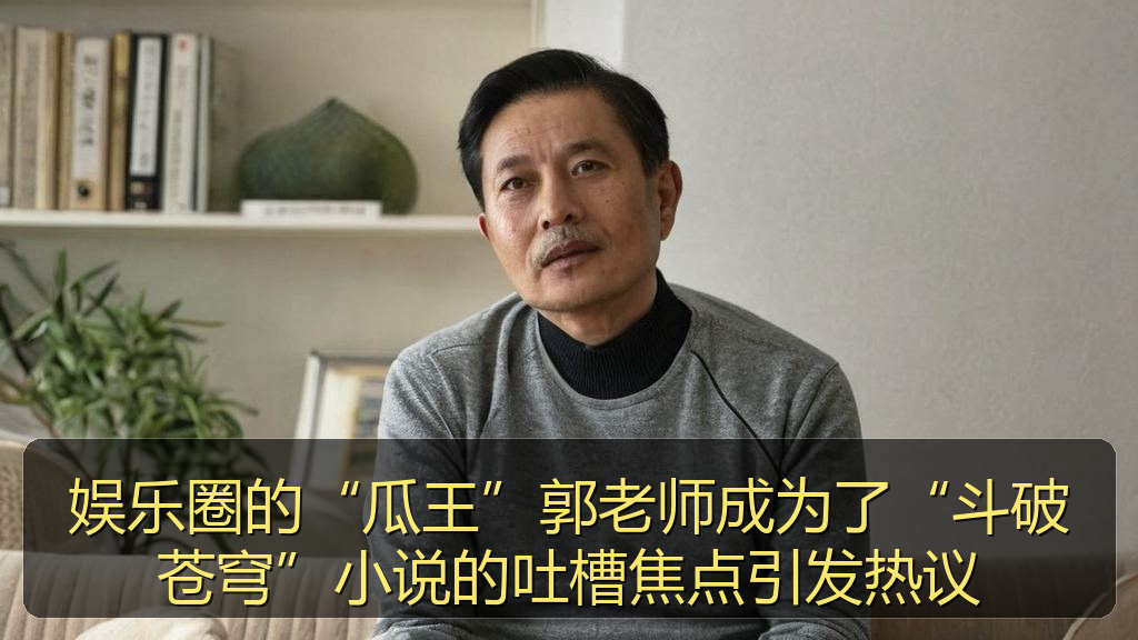 黑料爆料 - 娱乐圈的“瓜王”郭老师成为了“斗破苍穹”小说的吐槽焦点引发热议