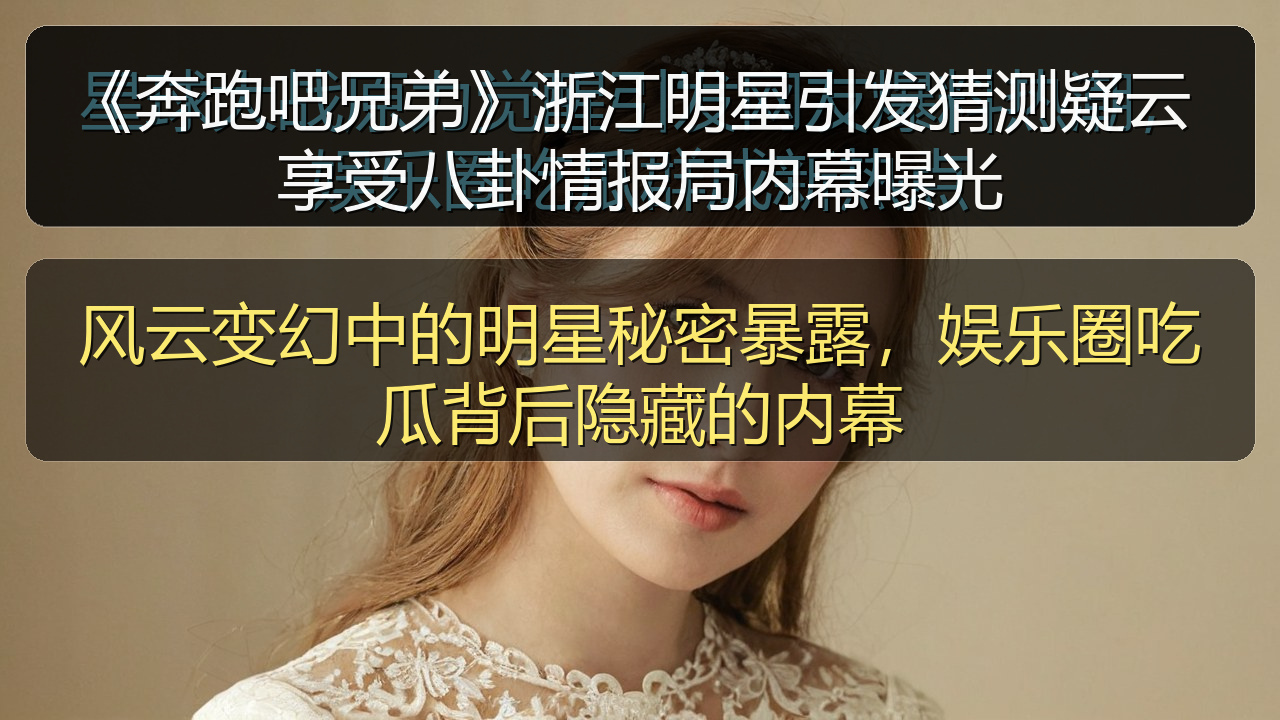 黑料爆料 - 《奔跑吧兄弟》浙江明星引发猜测疑云 享受八卦情报局内幕曝光