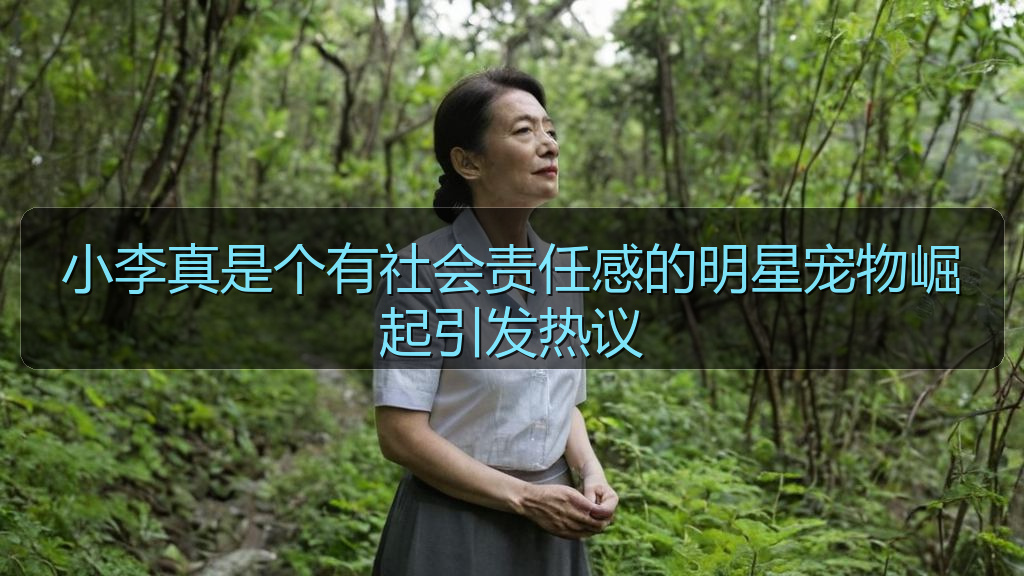小李真是个有社会责任感的明星宠物崛起引发热议