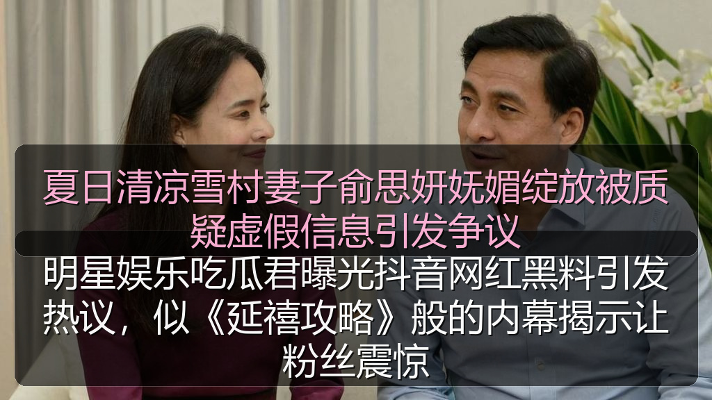 夏日清凉雪村妻子俞思妍妩媚绽放被质疑虚假信息引发争议