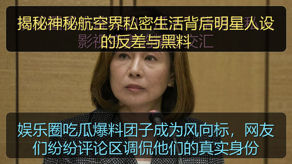 揭秘神秘航空界私密生活背后明星人设的反差与黑料