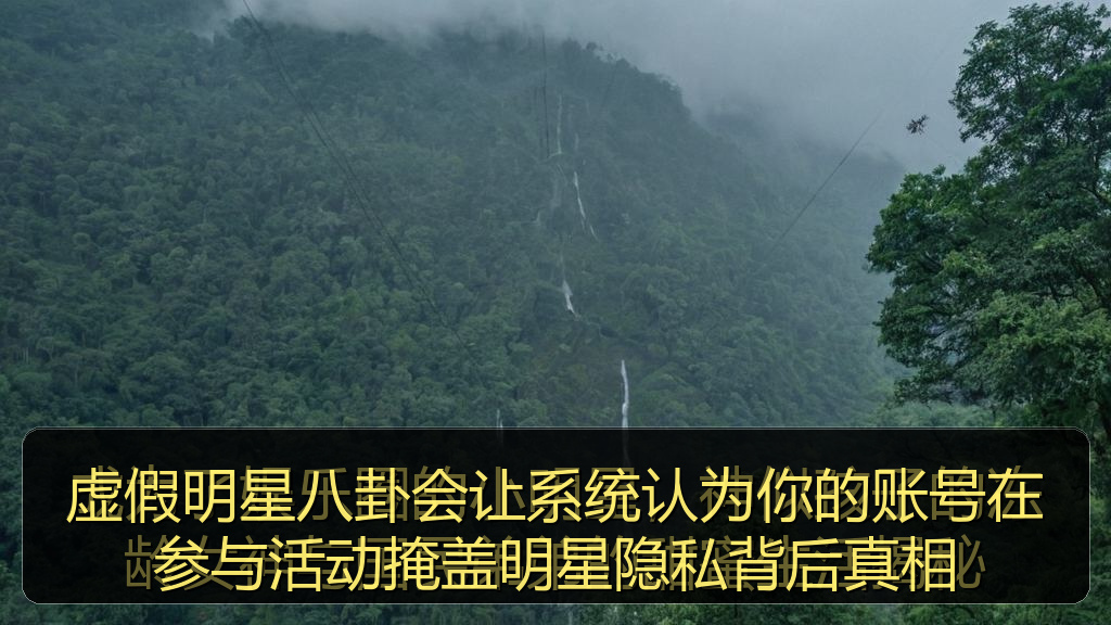 虚假明星八卦会让系统认为你的账号在参与活动掩盖明星隐私背后真相