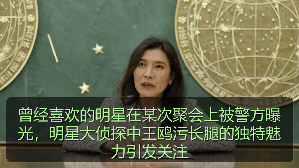 曾经喜欢的明星在某次聚会上被警方曝光，明星大侦探中王鸥污长腿的独特魅力引发关注