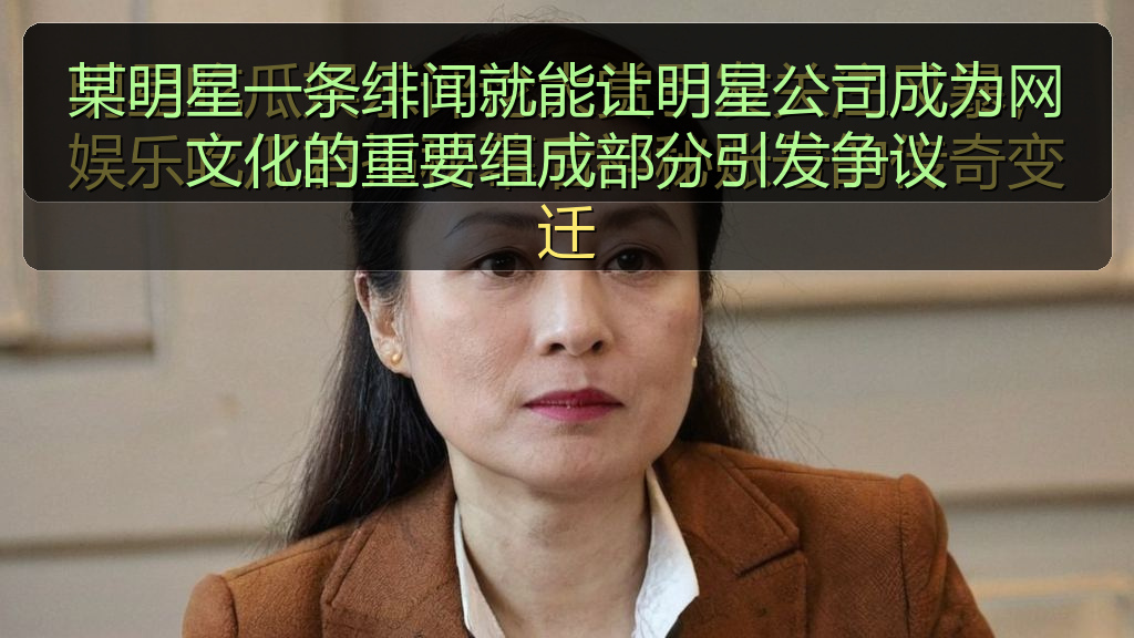 某明星一条绯闻就能让明星公司成为网文化的重要组成部分引发争议