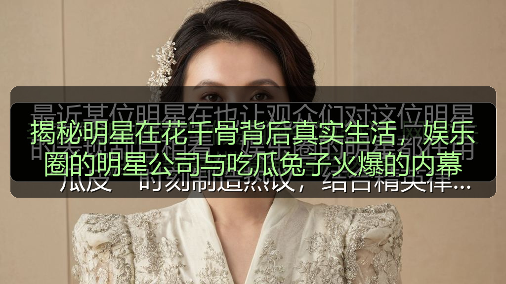 揭秘明星在花千骨背后真实生活，娱乐圈的明星公司与吃瓜兔子火爆的内幕