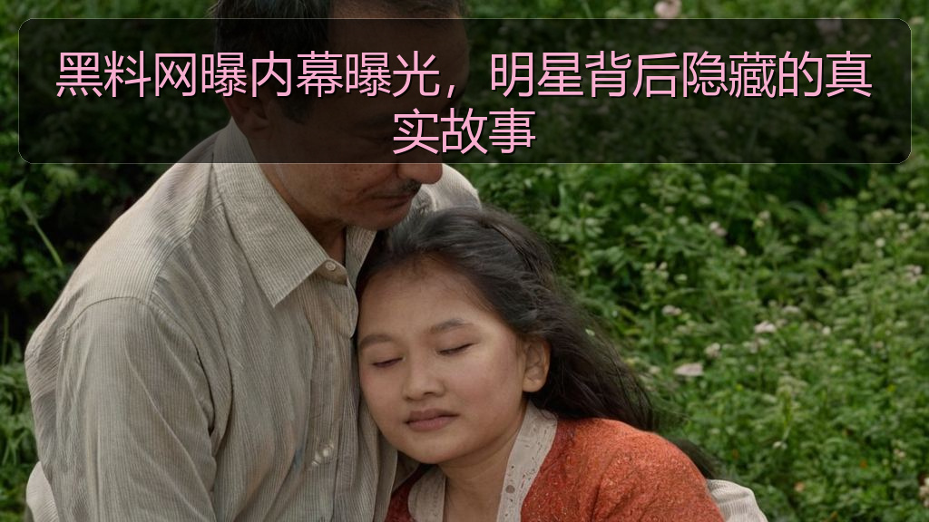 黑料网曝内幕曝光，明星背后隐藏的真实故事