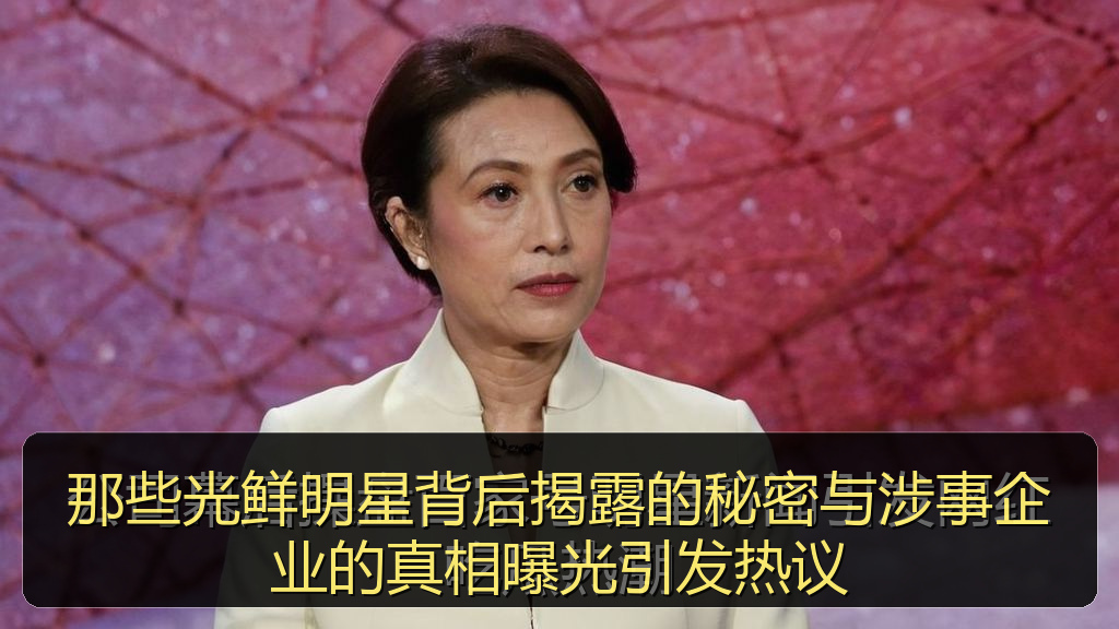 那些光鲜明星背后揭露的秘密与涉事企业的真相曝光引发热议
