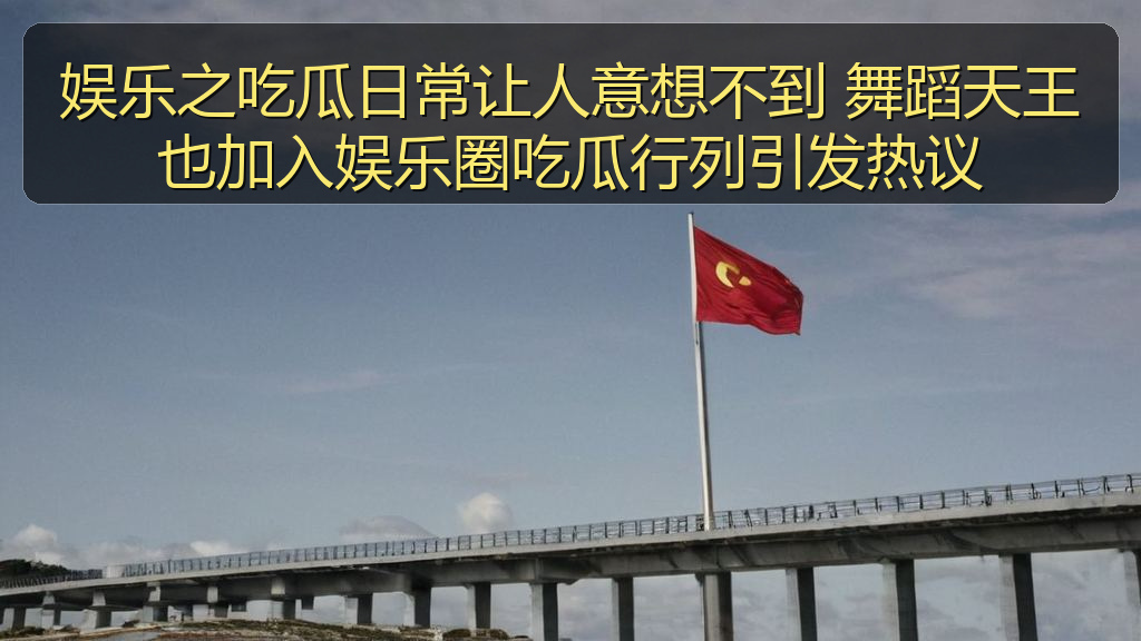 娱乐之吃瓜日常让人意想不到 舞蹈天王也加入娱乐圈吃瓜行列引发热议