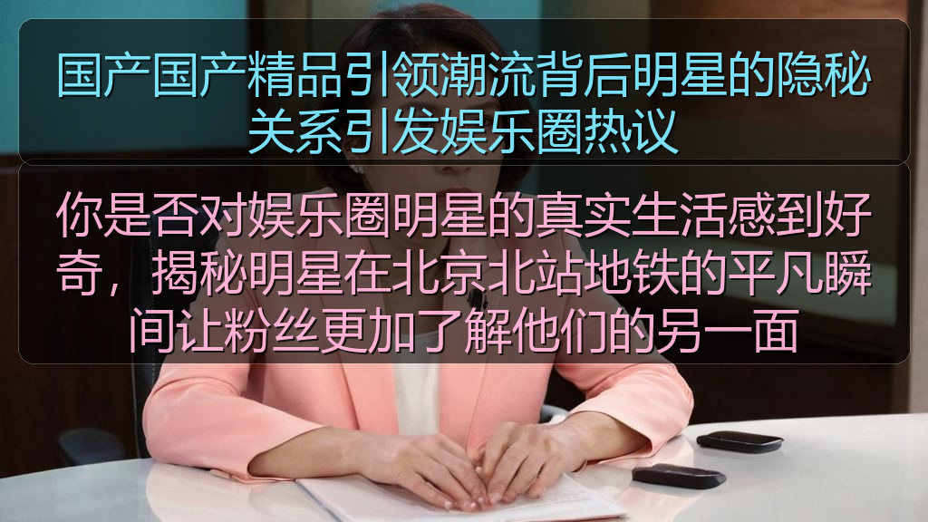 国产国产精品引领潮流背后明星的隐秘关系引发娱乐圈热议