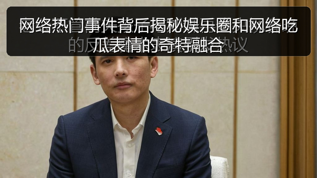 网络热门事件背后揭秘娱乐圈和网络吃瓜表情的奇特融合